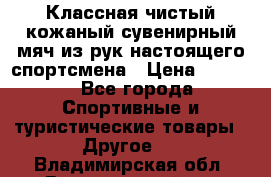 Классная чистый кожаный сувенирный мяч из рук настоящего спортсмена › Цена ­ 1 000 - Все города Спортивные и туристические товары » Другое   . Владимирская обл.,Вязниковский р-н